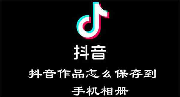 抖音作品怎么保存到手机相册