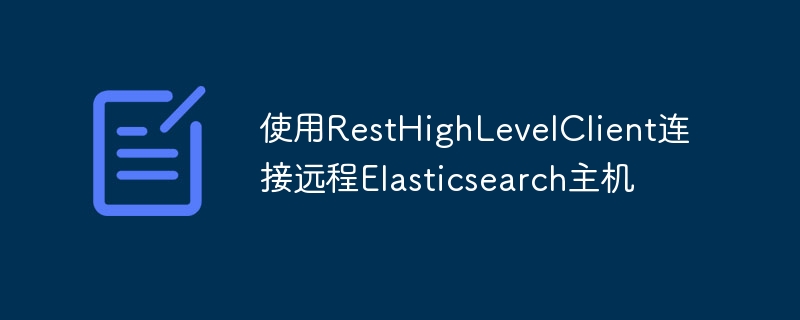 使用RestHighLevelClient连接Elasticsearch远程主机