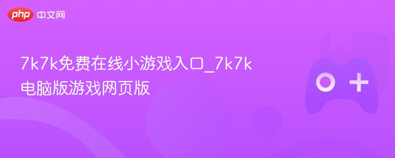 7k7k免费在线小游戏入口_7k7k电脑版游戏网页版