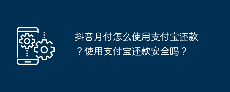 抖音月付怎么使用支付宝还款?使用支付宝还款安全吗?