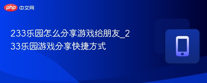 233乐园怎么分享游戏给朋友_233乐园游戏分享快捷方式