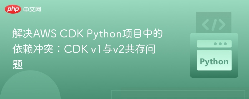 AWS CDK Python依赖冲突解决方法
