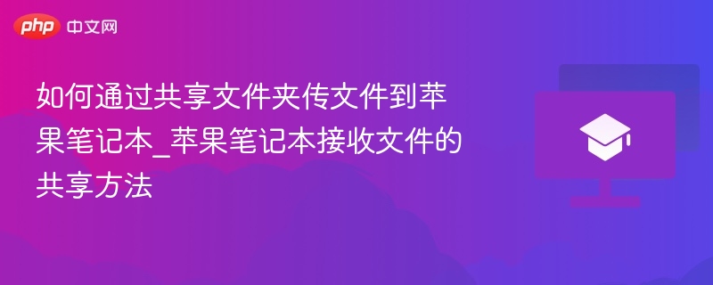 如何通过共享文件夹传文件到苹果笔记本_苹果笔记本接收文件的共享方法