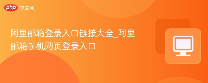 阿里邮箱登录入口链接大全_阿里邮箱手机网页登录入口