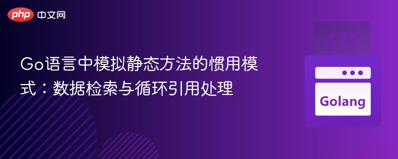 Go语言模拟静态方法技巧：数据检索与循环引用处理