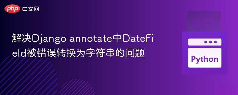 Django annotate日期字段转字符串问题解决