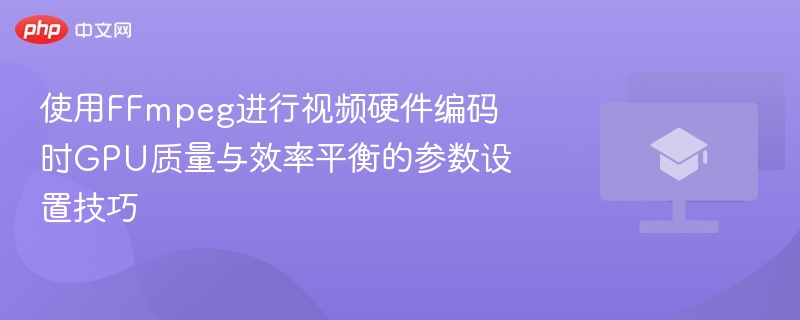 使用FFmpeg进行视频硬件编码时GPU质量与效率平衡的参数设置技巧