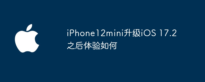 iPhone12mini升级iOS 17.2之后体验如何