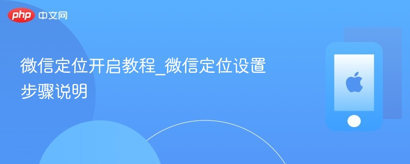 微信定位开启教程_微信定位设置步骤说明