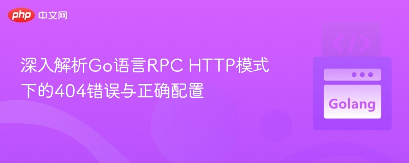 Go语言RPC HTTP 404错误解析与配置方法