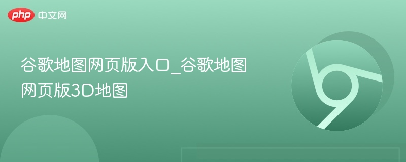 谷歌地图网页版入口及3D地图功能