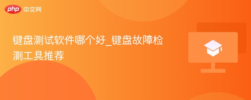 键盘测试软件哪个好_键盘故障检测工具推荐