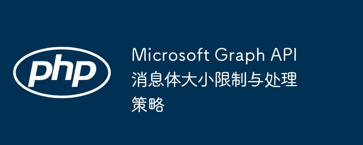 Microsoft Graph API消息体限制与应对方法