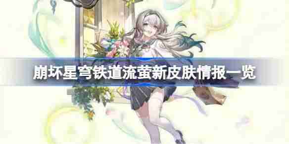 崩坏星穹铁道流萤新皮肤情报一览-崩坏星穹铁道流萤新皮肤怎么样