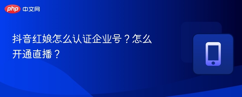 抖音红娘怎么认证企业号？怎么开通直播？