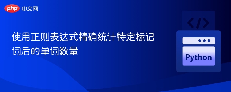 好的，以下是一个可以精确统计特定标记词（例如“标记词”）之后单词数量的正则表达式示例，并附上说明：示例：假设我们要统计 “标记词” 之后的单词数量。正则表达式：