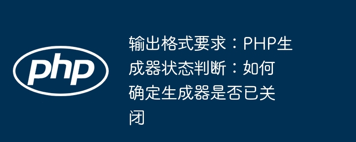 输出格式要求：PHP生成器状态判断：如何确定生成器是否已关闭