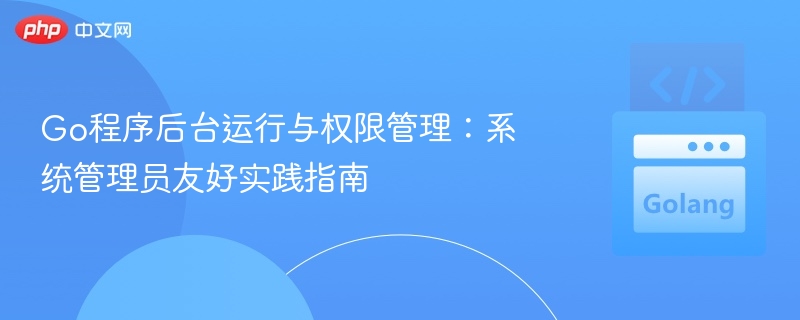 Go程序后台运行与权限管理技巧