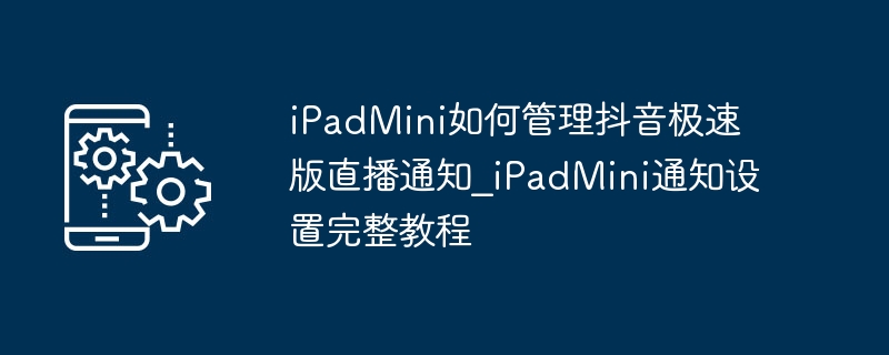 iPad mini管理抖音极速版直播通知教程