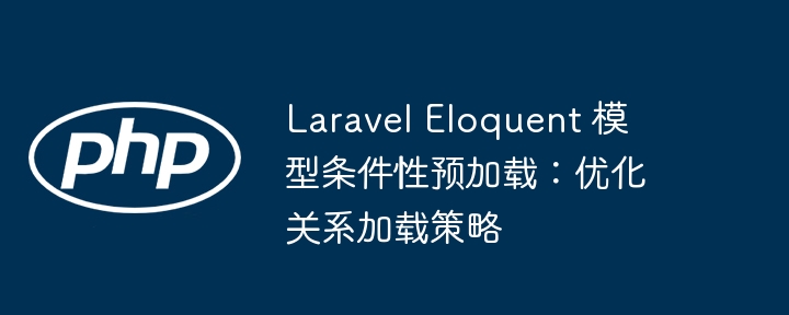 Laravel Eloquent 条件预加载优化技巧