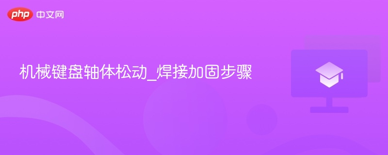 机械键盘轴体松动_焊接加固步骤