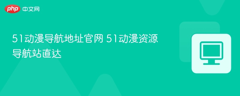 51动漫导航地址官网 51动漫资源导航站直达