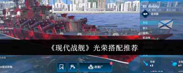 现代战舰光荣怎么搭配  现代战舰光荣搭配推荐