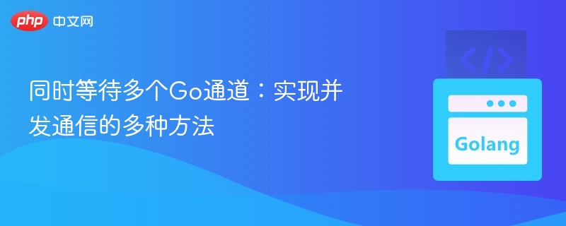 Go中多通道并发通信技巧