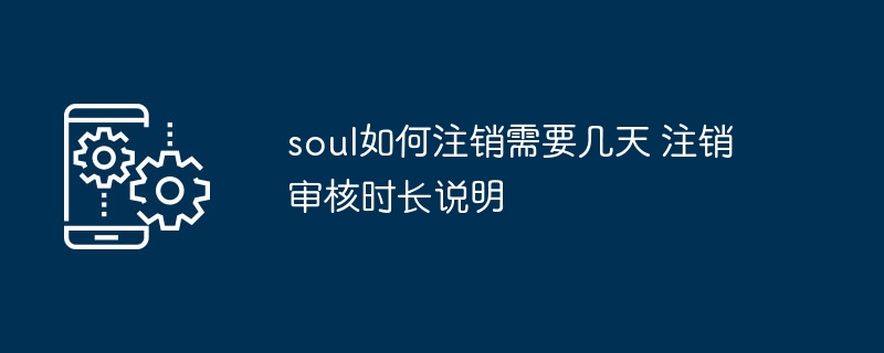 soul如何注销需要几天 注销审核时长说明
