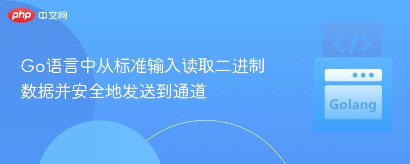 Go读取二进制输入并安全发送到通道