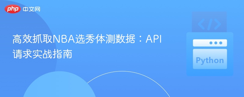 NBA选秀体测数据抓取API实战教程