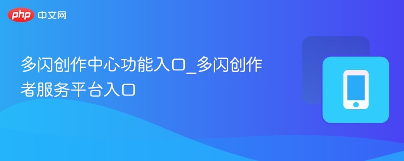 多闪创作中心功能入口_多闪创作者服务平台入口
