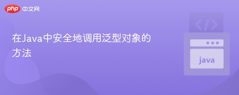 Java泛型方法调用安全技巧