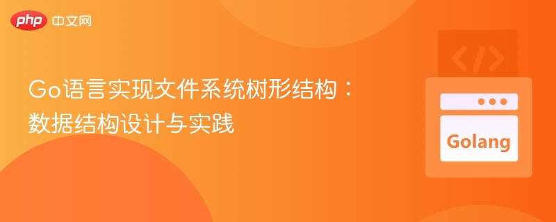 Go语言实现文件系统树结构：设计与代码实践