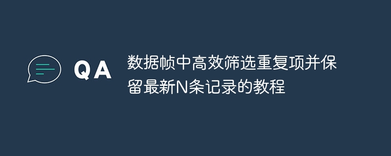 数据帧高效去重保留最新记录教程