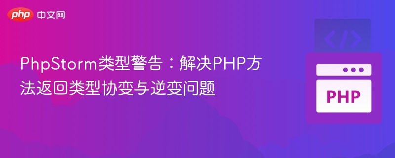PhpStorm类型警告：PHP方法返回类型协变解决方法