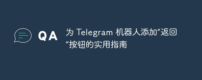 为 Telegram 机器人添加“返回”按钮的实用指南
