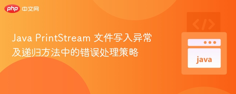 Java PrintStream 写入异常与递归错误处理