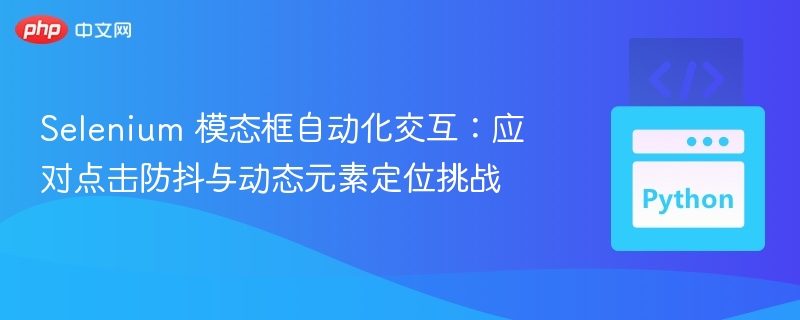 Selenium模态框自动化：破解点击防抖与动态定位难题