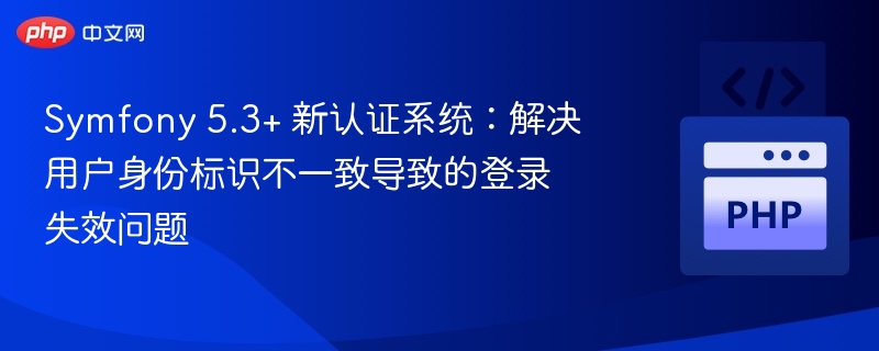 Symfony 5.3+ 认证系统优化：解决登录失效问题