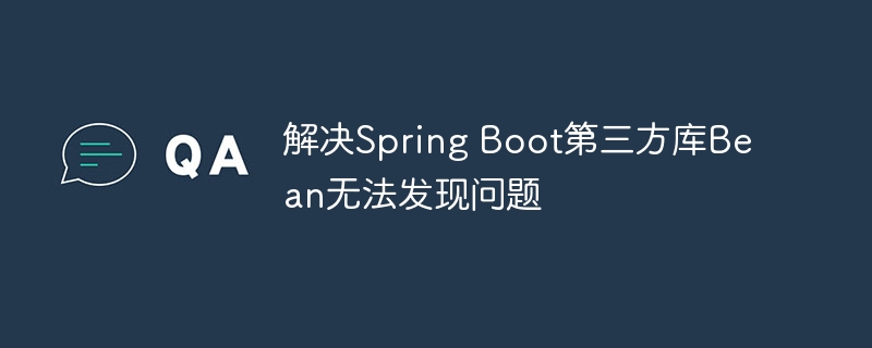 Spring Boot第三方Bean问题排查技巧