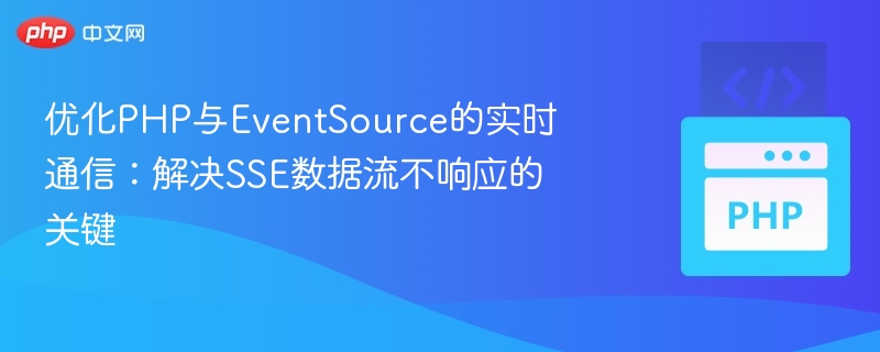 优化PHP与EventSource的实时通信：解决SSE数据流不响应的关键