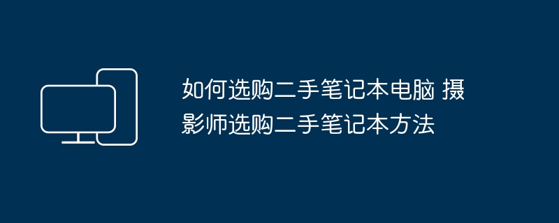 如何选购二手笔记本电脑 摄影师选购二手笔记本方法