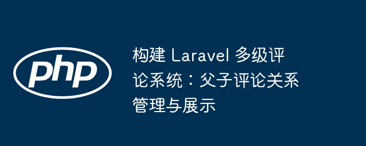 Laravel多级评论系统：父子评论管理与展示