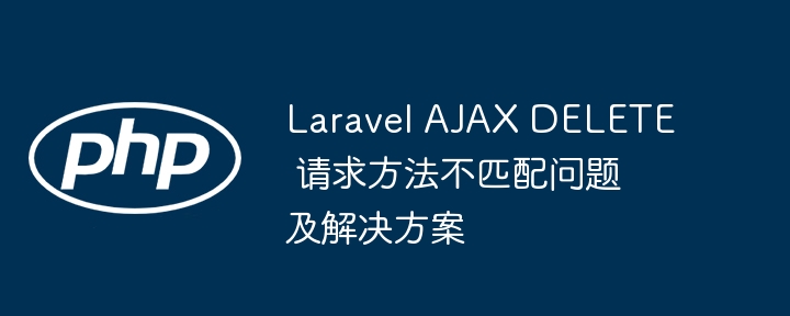 Laravel AJAX DELETE 方法不匹配解决方法
