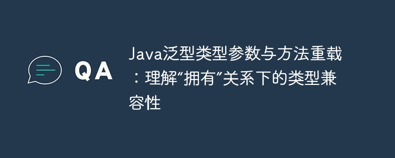 Java泛型与方法重载：类型兼容性解析