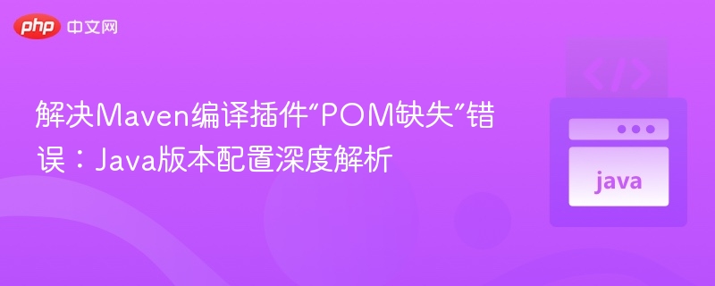 Maven编译错误：POM缺失解决方法
