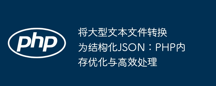 PHP高效处理大文件转JSON：内存优化技巧