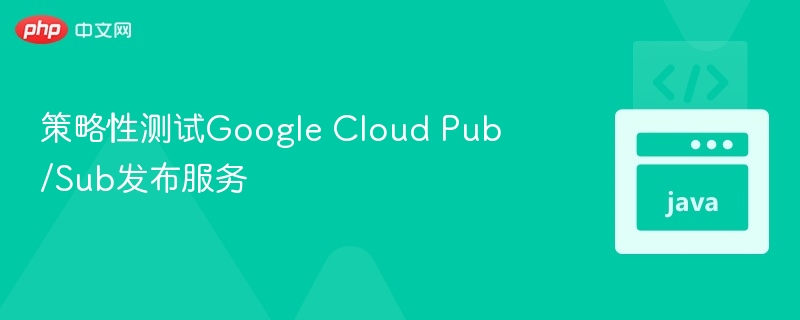 策略性测试Google Cloud Pub/Sub发布服务