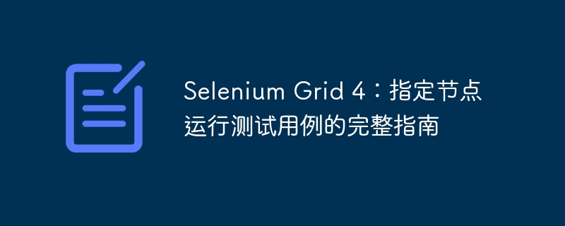 Selenium Grid 4指定节点运行测试指南